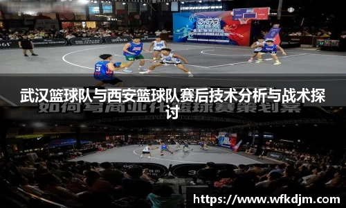 武汉篮球队与西安篮球队赛后技术分析与战术探讨