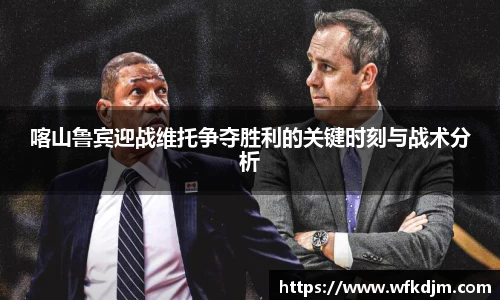 喀山鲁宾迎战维托争夺胜利的关键时刻与战术分析